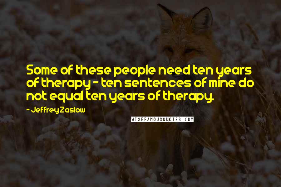 Jeffrey Zaslow Quotes: Some of these people need ten years of therapy - ten sentences of mine do not equal ten years of therapy.