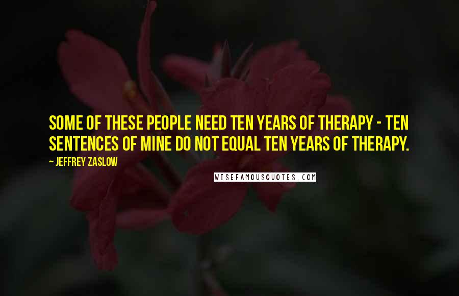 Jeffrey Zaslow Quotes: Some of these people need ten years of therapy - ten sentences of mine do not equal ten years of therapy.