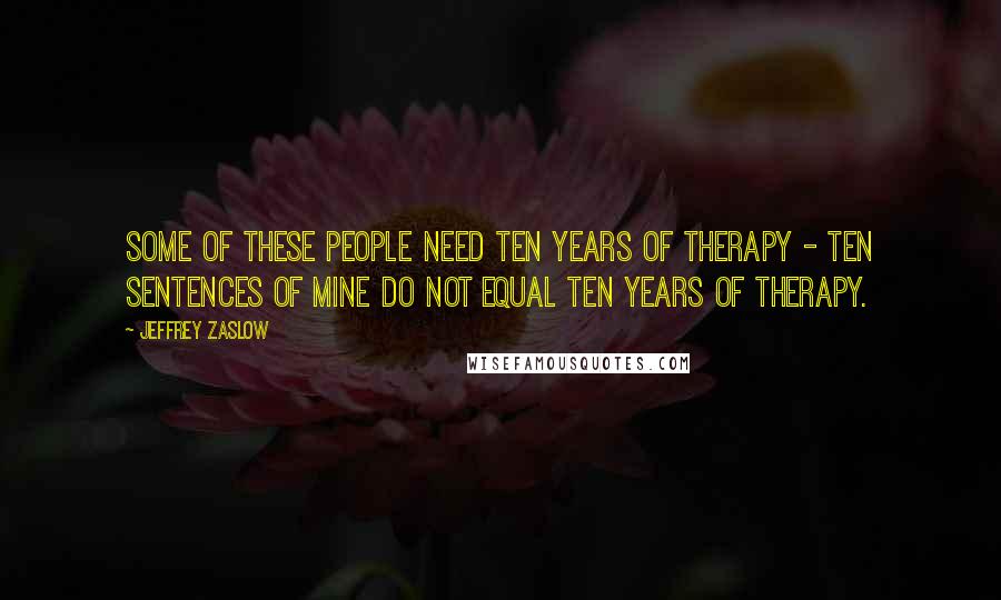 Jeffrey Zaslow Quotes: Some of these people need ten years of therapy - ten sentences of mine do not equal ten years of therapy.