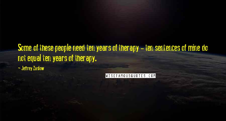 Jeffrey Zaslow Quotes: Some of these people need ten years of therapy - ten sentences of mine do not equal ten years of therapy.