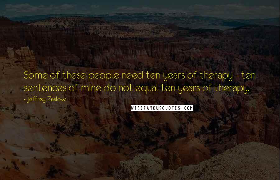 Jeffrey Zaslow Quotes: Some of these people need ten years of therapy - ten sentences of mine do not equal ten years of therapy.