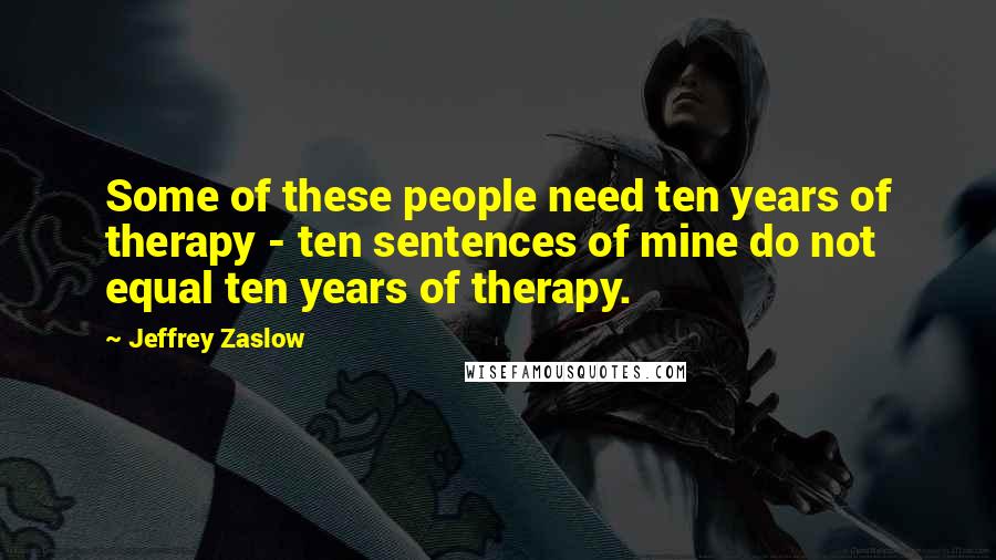 Jeffrey Zaslow Quotes: Some of these people need ten years of therapy - ten sentences of mine do not equal ten years of therapy.