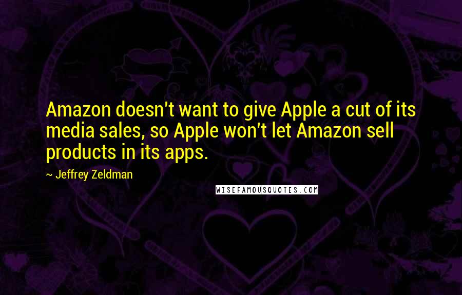 Jeffrey Zeldman Quotes: Amazon doesn't want to give Apple a cut of its media sales, so Apple won't let Amazon sell products in its apps.