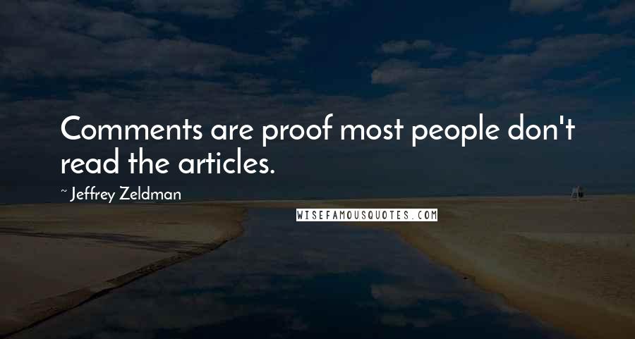 Jeffrey Zeldman Quotes: Comments are proof most people don't read the articles.