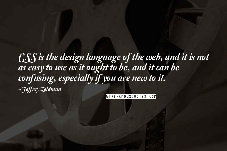 Jeffrey Zeldman Quotes: CSS is the design language of the web, and it is not as easy to use as it ought to be, and it can be confusing, especially if you are new to it.