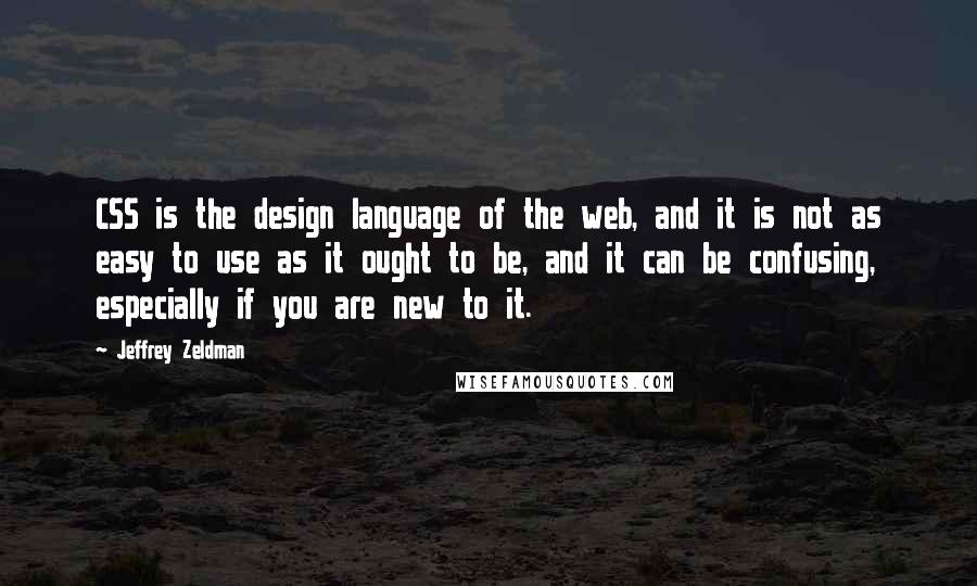 Jeffrey Zeldman Quotes: CSS is the design language of the web, and it is not as easy to use as it ought to be, and it can be confusing, especially if you are new to it.