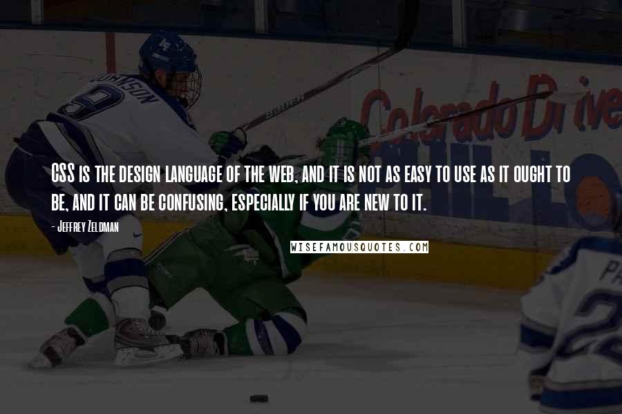Jeffrey Zeldman Quotes: CSS is the design language of the web, and it is not as easy to use as it ought to be, and it can be confusing, especially if you are new to it.