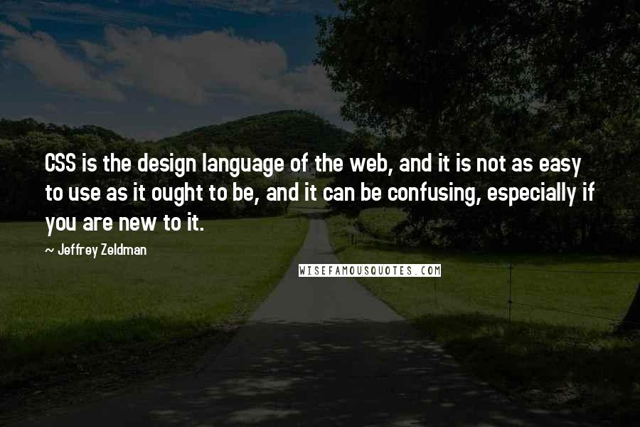 Jeffrey Zeldman Quotes: CSS is the design language of the web, and it is not as easy to use as it ought to be, and it can be confusing, especially if you are new to it.