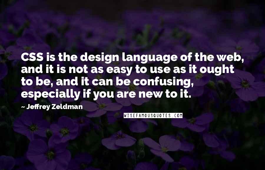 Jeffrey Zeldman Quotes: CSS is the design language of the web, and it is not as easy to use as it ought to be, and it can be confusing, especially if you are new to it.