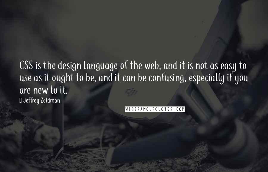 Jeffrey Zeldman Quotes: CSS is the design language of the web, and it is not as easy to use as it ought to be, and it can be confusing, especially if you are new to it.