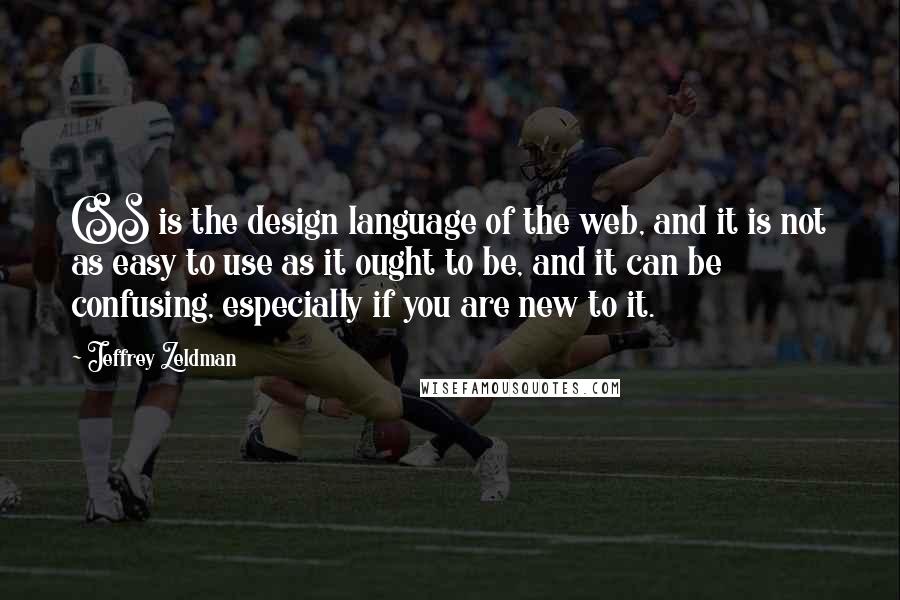 Jeffrey Zeldman Quotes: CSS is the design language of the web, and it is not as easy to use as it ought to be, and it can be confusing, especially if you are new to it.