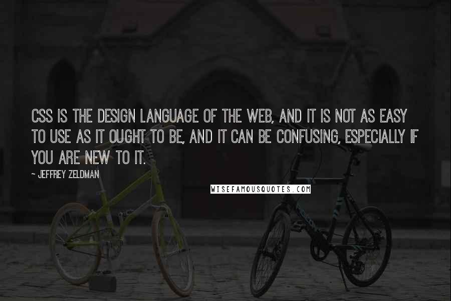 Jeffrey Zeldman Quotes: CSS is the design language of the web, and it is not as easy to use as it ought to be, and it can be confusing, especially if you are new to it.