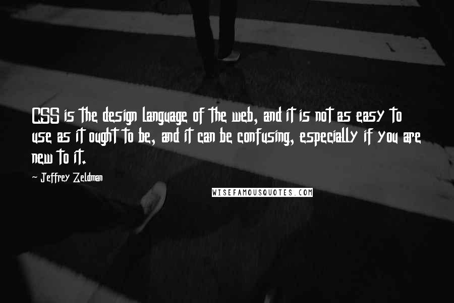 Jeffrey Zeldman Quotes: CSS is the design language of the web, and it is not as easy to use as it ought to be, and it can be confusing, especially if you are new to it.