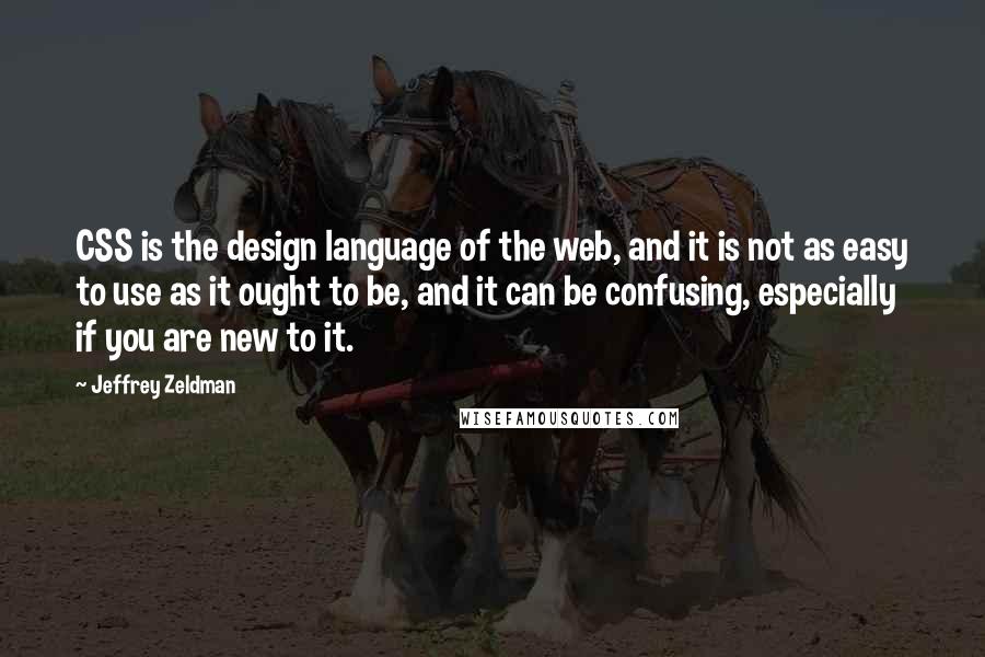 Jeffrey Zeldman Quotes: CSS is the design language of the web, and it is not as easy to use as it ought to be, and it can be confusing, especially if you are new to it.