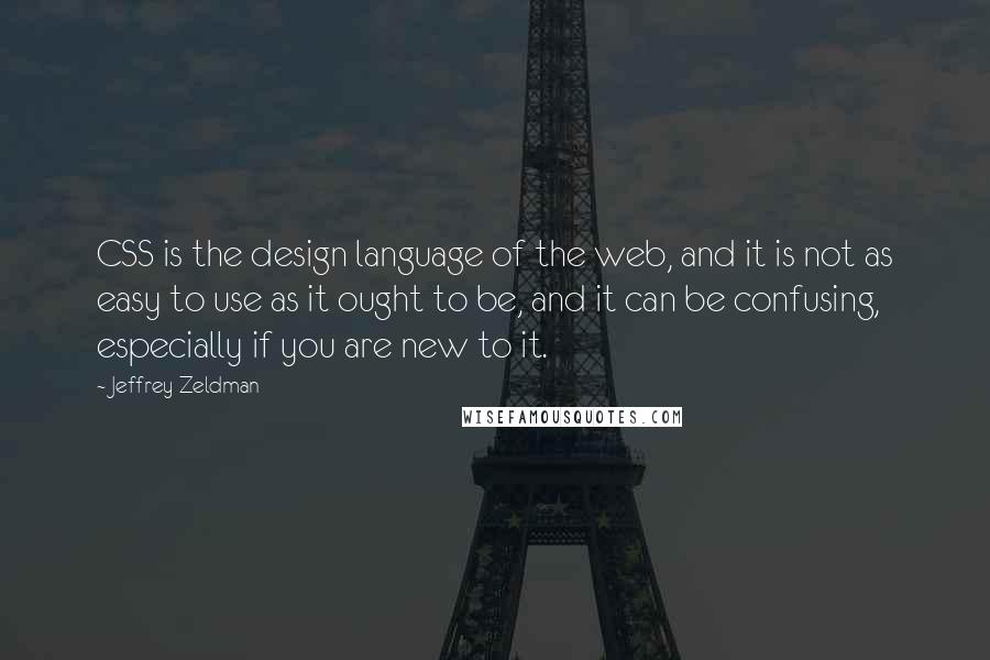 Jeffrey Zeldman Quotes: CSS is the design language of the web, and it is not as easy to use as it ought to be, and it can be confusing, especially if you are new to it.