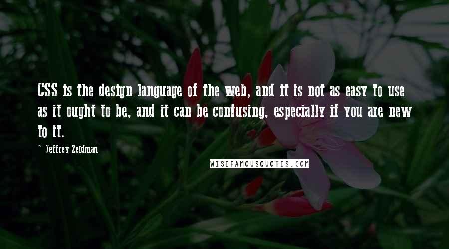 Jeffrey Zeldman Quotes: CSS is the design language of the web, and it is not as easy to use as it ought to be, and it can be confusing, especially if you are new to it.