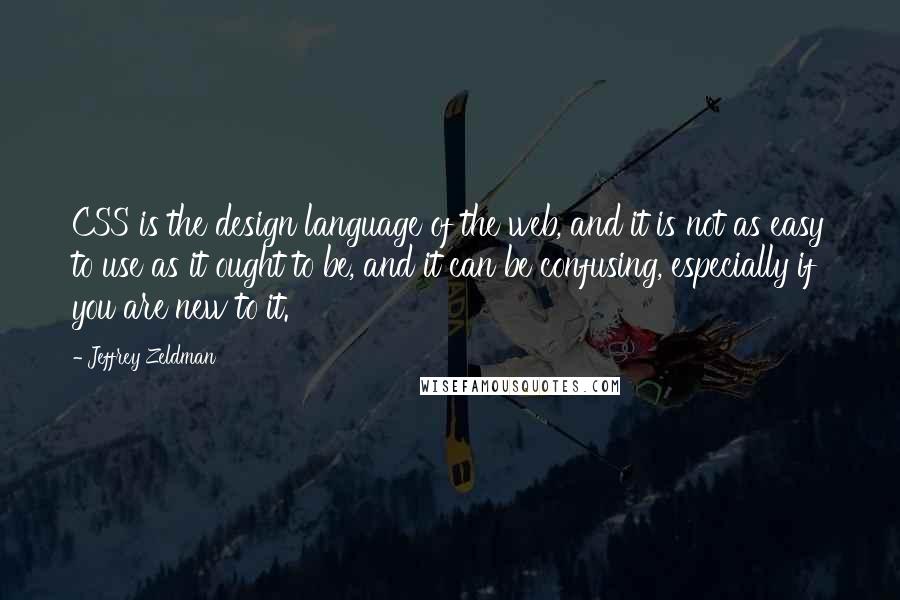 Jeffrey Zeldman Quotes: CSS is the design language of the web, and it is not as easy to use as it ought to be, and it can be confusing, especially if you are new to it.