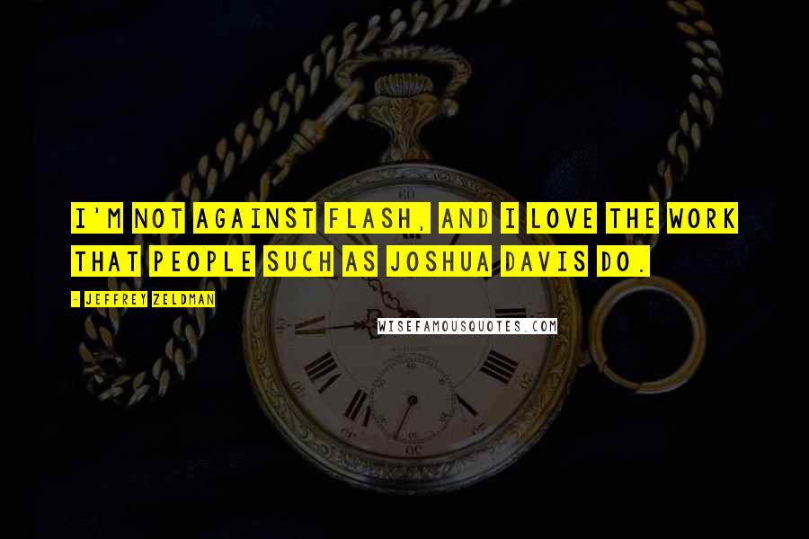 Jeffrey Zeldman Quotes: I'm not against Flash, and I love the work that people such as Joshua Davis do.