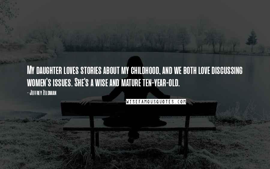 Jeffrey Zeldman Quotes: My daughter loves stories about my childhood, and we both love discussing women's issues. She's a wise and mature ten-year-old.