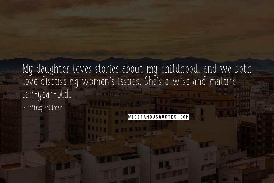 Jeffrey Zeldman Quotes: My daughter loves stories about my childhood, and we both love discussing women's issues. She's a wise and mature ten-year-old.