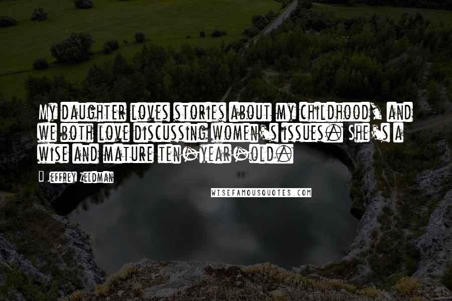 Jeffrey Zeldman Quotes: My daughter loves stories about my childhood, and we both love discussing women's issues. She's a wise and mature ten-year-old.