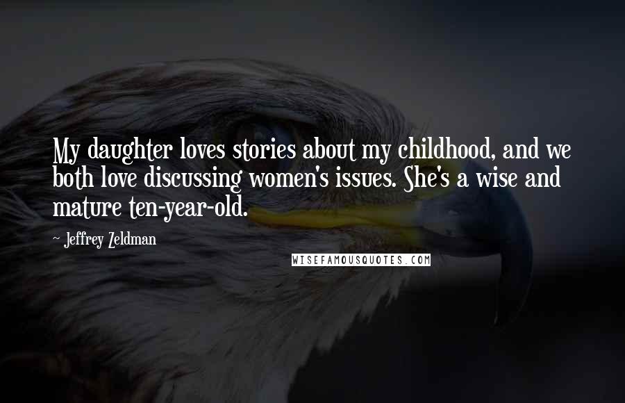 Jeffrey Zeldman Quotes: My daughter loves stories about my childhood, and we both love discussing women's issues. She's a wise and mature ten-year-old.