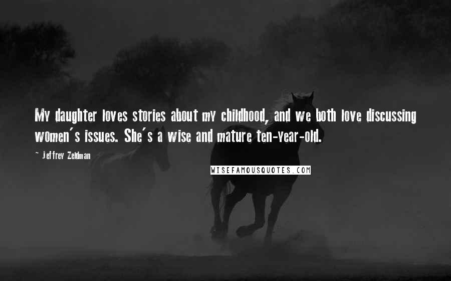 Jeffrey Zeldman Quotes: My daughter loves stories about my childhood, and we both love discussing women's issues. She's a wise and mature ten-year-old.