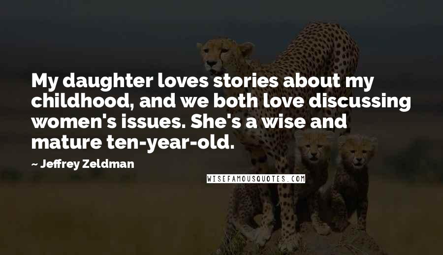 Jeffrey Zeldman Quotes: My daughter loves stories about my childhood, and we both love discussing women's issues. She's a wise and mature ten-year-old.