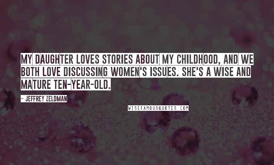 Jeffrey Zeldman Quotes: My daughter loves stories about my childhood, and we both love discussing women's issues. She's a wise and mature ten-year-old.