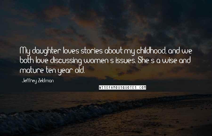 Jeffrey Zeldman Quotes: My daughter loves stories about my childhood, and we both love discussing women's issues. She's a wise and mature ten-year-old.