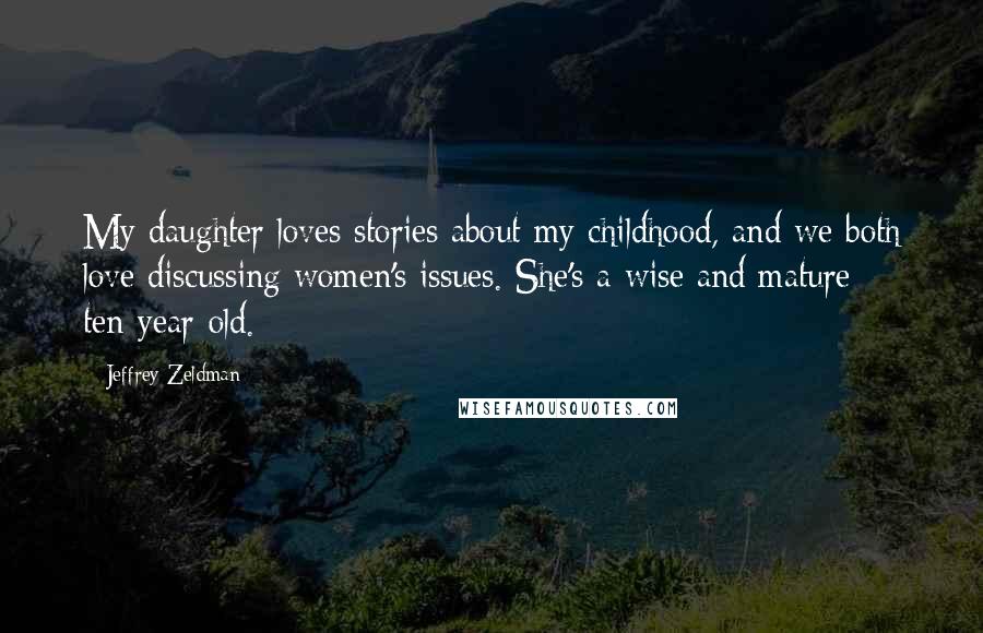 Jeffrey Zeldman Quotes: My daughter loves stories about my childhood, and we both love discussing women's issues. She's a wise and mature ten-year-old.