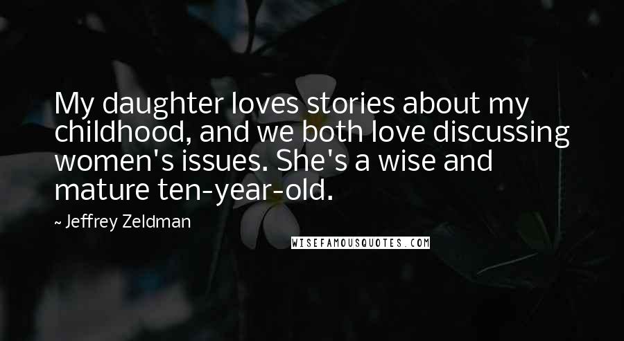 Jeffrey Zeldman Quotes: My daughter loves stories about my childhood, and we both love discussing women's issues. She's a wise and mature ten-year-old.