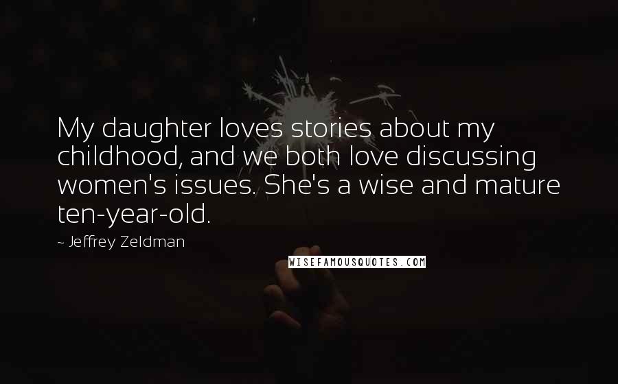 Jeffrey Zeldman Quotes: My daughter loves stories about my childhood, and we both love discussing women's issues. She's a wise and mature ten-year-old.