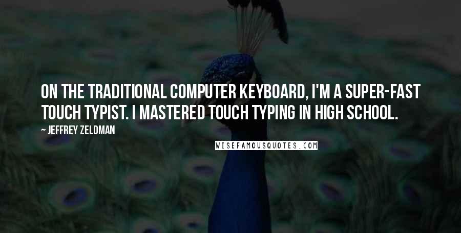 Jeffrey Zeldman Quotes: On the traditional computer keyboard, I'm a super-fast touch typist. I mastered touch typing in high school.