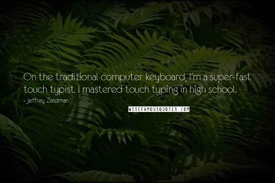 Jeffrey Zeldman Quotes: On the traditional computer keyboard, I'm a super-fast touch typist. I mastered touch typing in high school.