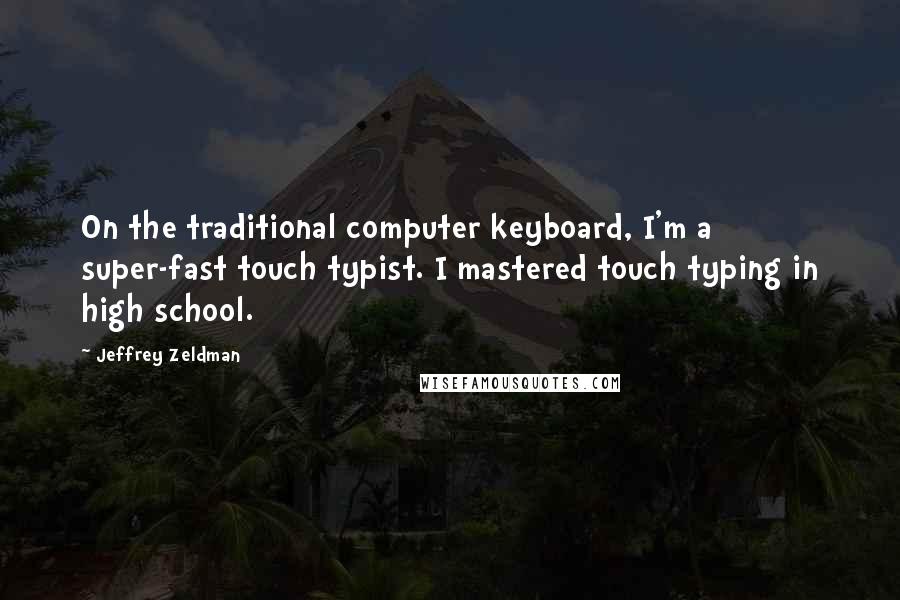 Jeffrey Zeldman Quotes: On the traditional computer keyboard, I'm a super-fast touch typist. I mastered touch typing in high school.