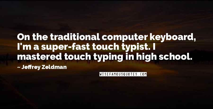 Jeffrey Zeldman Quotes: On the traditional computer keyboard, I'm a super-fast touch typist. I mastered touch typing in high school.