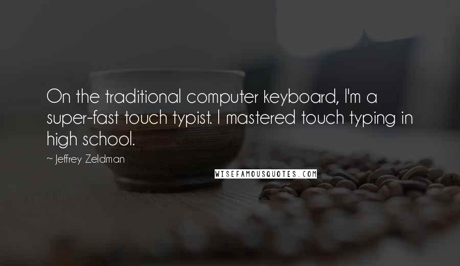 Jeffrey Zeldman Quotes: On the traditional computer keyboard, I'm a super-fast touch typist. I mastered touch typing in high school.