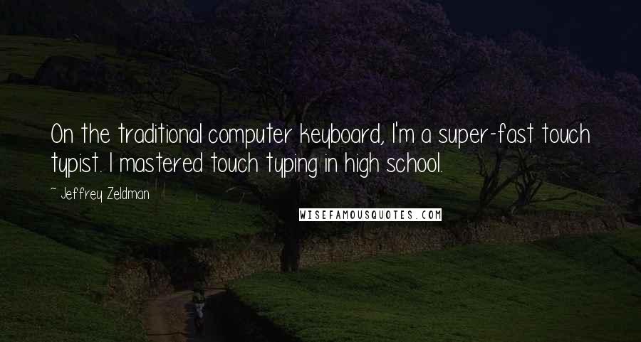 Jeffrey Zeldman Quotes: On the traditional computer keyboard, I'm a super-fast touch typist. I mastered touch typing in high school.