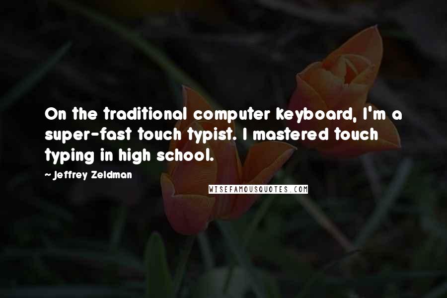 Jeffrey Zeldman Quotes: On the traditional computer keyboard, I'm a super-fast touch typist. I mastered touch typing in high school.