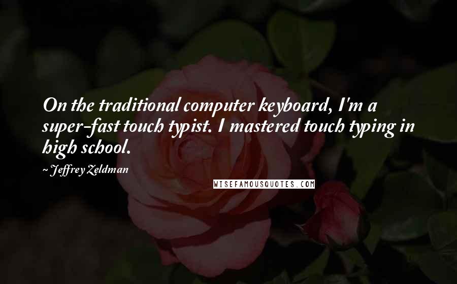 Jeffrey Zeldman Quotes: On the traditional computer keyboard, I'm a super-fast touch typist. I mastered touch typing in high school.