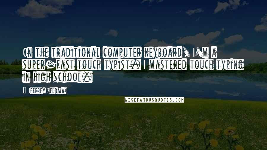 Jeffrey Zeldman Quotes: On the traditional computer keyboard, I'm a super-fast touch typist. I mastered touch typing in high school.