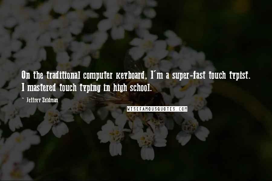 Jeffrey Zeldman Quotes: On the traditional computer keyboard, I'm a super-fast touch typist. I mastered touch typing in high school.