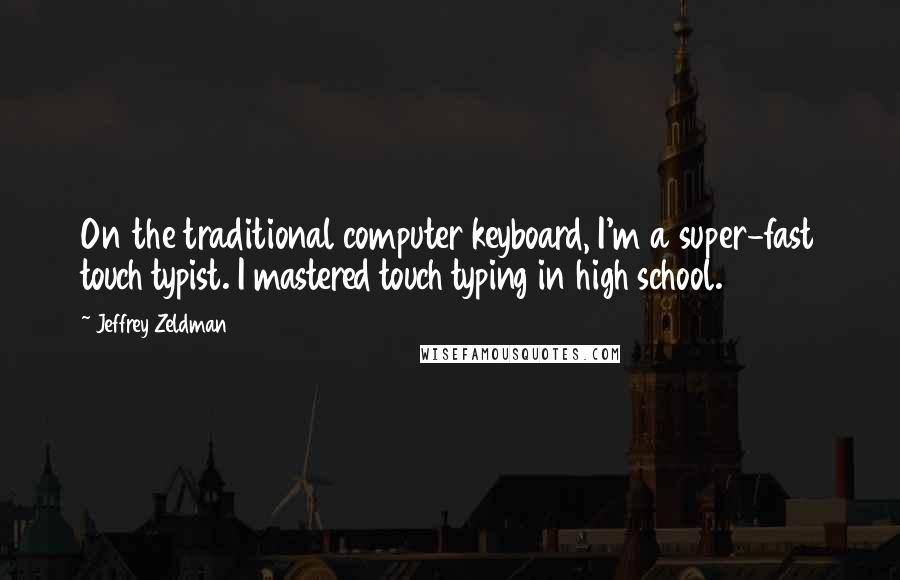 Jeffrey Zeldman Quotes: On the traditional computer keyboard, I'm a super-fast touch typist. I mastered touch typing in high school.