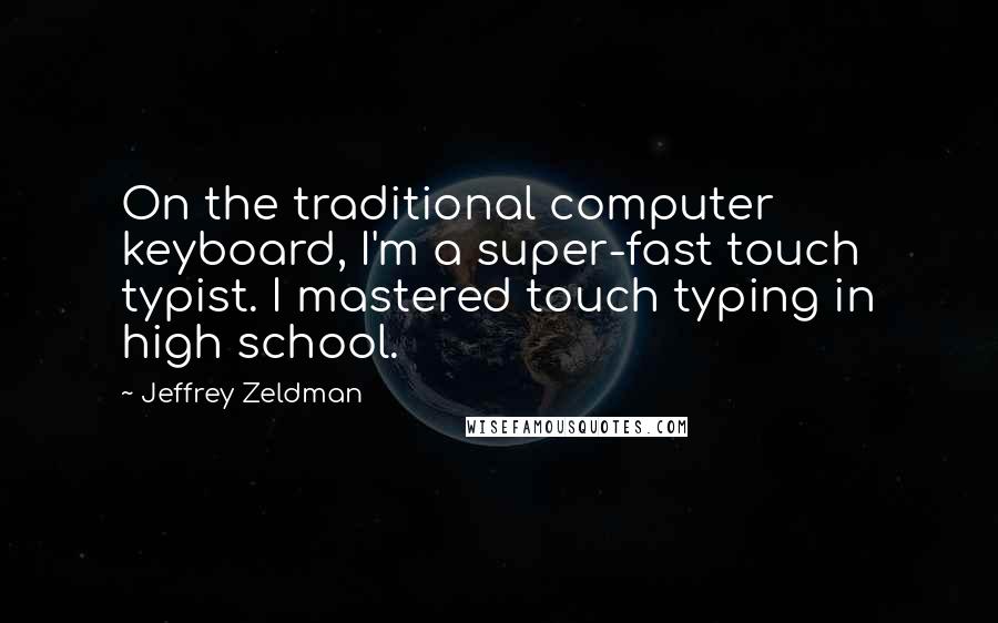 Jeffrey Zeldman Quotes: On the traditional computer keyboard, I'm a super-fast touch typist. I mastered touch typing in high school.