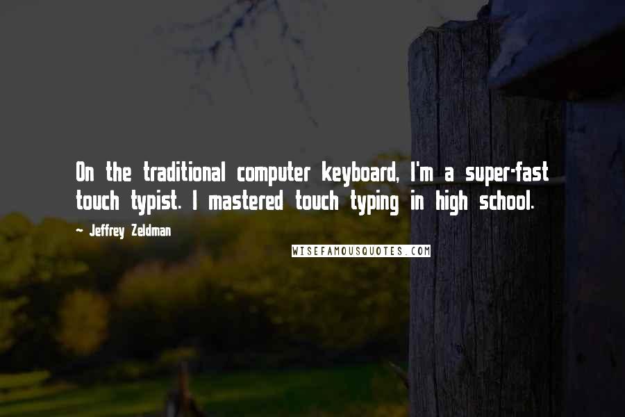 Jeffrey Zeldman Quotes: On the traditional computer keyboard, I'm a super-fast touch typist. I mastered touch typing in high school.