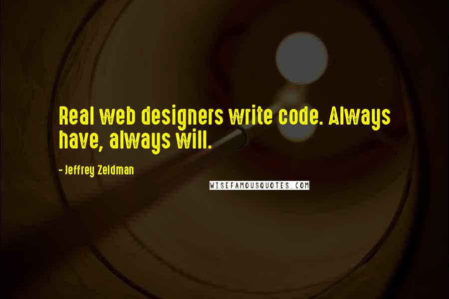 Jeffrey Zeldman Quotes: Real web designers write code. Always have, always will.