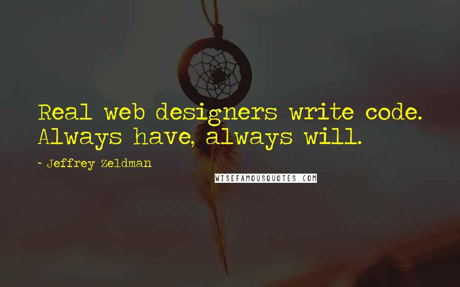 Jeffrey Zeldman Quotes: Real web designers write code. Always have, always will.