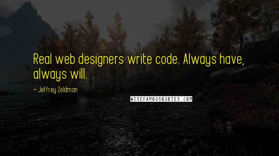 Jeffrey Zeldman Quotes: Real web designers write code. Always have, always will.