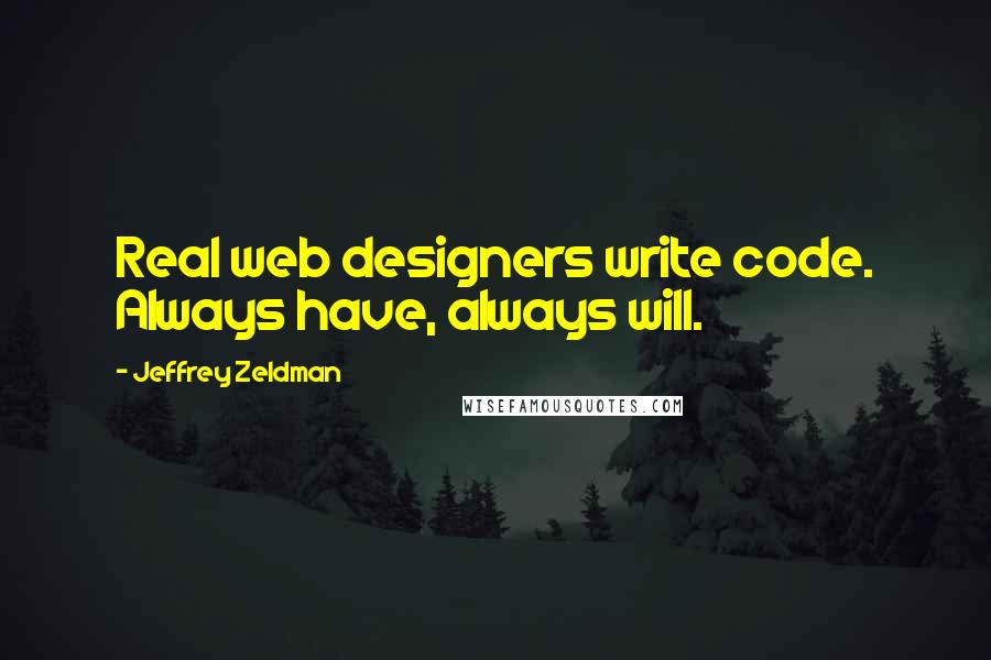 Jeffrey Zeldman Quotes: Real web designers write code. Always have, always will.